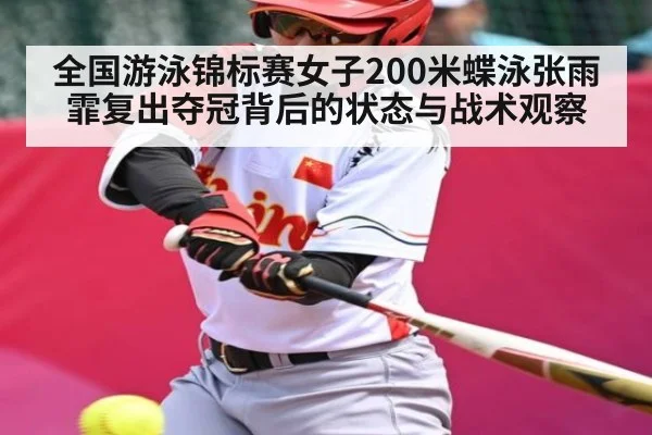 全国游泳锦标赛女子200米蝶泳张雨霏复出夺冠背后的状态与战术观察