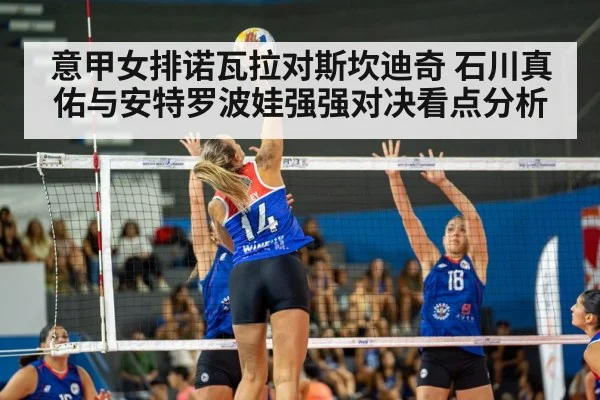 意甲女排诺瓦拉对斯坎迪奇 石川真佑与安特罗波娃强强对决看点分析